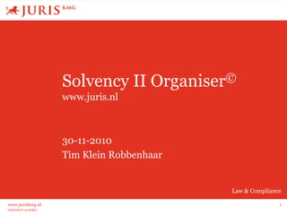 Onderdeel van KMG.
Law & Compliance
www.juriskmg.nl 1
Solvency II Organiser©
www.juris.nl
30-11-2010
Tim Klein Robbenhaar
 