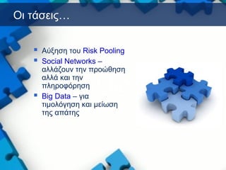 Οι τάσεις…
 Αύξηση του Risk Pooling
 Social Networks –
αλλάζουν την προώθηση
αλλά και την
πληροφόρηση
 Big Data – για
τιμολόγηση και μείωση
της απάτης
 