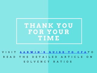 T H A N K Y O U
F O R Y O U R
T I M E
V I S I T A A R W I N ' S G U I D E T O C F A T O
R E A D T H E D E T A I L E D A R T I C L E O N
S O L V E N C Y R A T I O S
 
