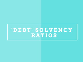 ' D E B T ' S O L V E N C Y
R A T I O S
 