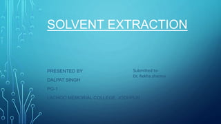 SOLVENT EXTRACTION
PRESENTED BY
DALPAT SINGH
PG-1
LACHOO MEMORIAL COLLEGE, JODHPUR
Submitted to-
Dr. Rekha sharma
 