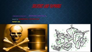 SOLVENT AND VAPOURS
_PRESENTATION BY : RONAK ANTALA,
SUBJECT OF BIOMEDICAL TECHNOLOGY
PAPER -408,
 