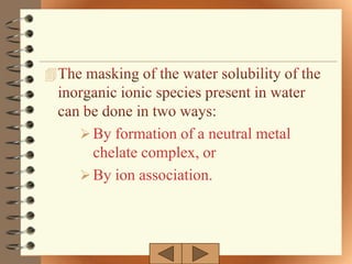 



     By formation of a neutral metal
      chelate complex, or
     By ion association.
 