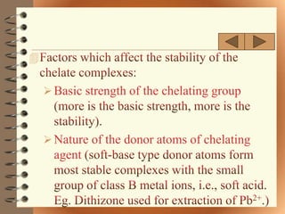 

     Basic strength of the chelating group



     Nature of the donor atoms of chelating
      agent
 