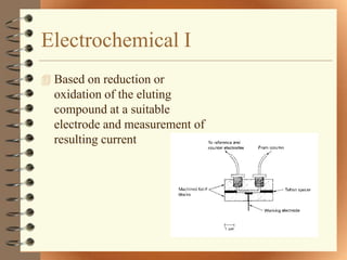 Electrochemical I
 Based on reduction or
  oxidation of the eluting
  compound at a suitable
  electrode and measurement of
  resulting current
 
