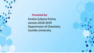 Fareha Sultana Prema
session:2018-2019
Department of Chemistry
Comilla University
Presented by-
 