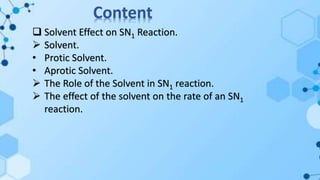 Content
 Solvent Effect on SN1 Reaction.
 Solvent.
• Protic Solvent.
• Aprotic Solvent.
 The Role of the Solvent in SN1 reaction.
 The effect of the solvent on the rate of an SN1
reaction.
 