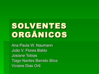 SOLVENTES
ORGÂNICOS
Ana Paula W. Naumann
João V. Flores Baldo
Josiane Tobias
Tiago Nantes Barreto Silva
Viviane Dias Ortt
 