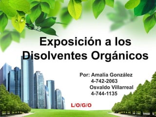 L/O/G/O
Exposición a los
Disolventes Orgánicos
Por: Amalia González
4-742-2063
Osvaldo Villarreal
4-744-1135
 