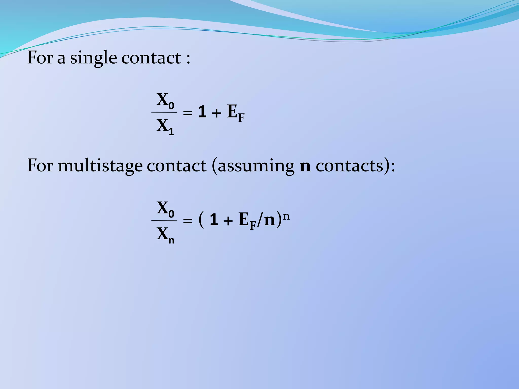 For a single contact :
= 1 + EF
For multistage contact (assuming n contacts):
= ( 1 + EF/n)n
X1
X0
Xn
X0
 