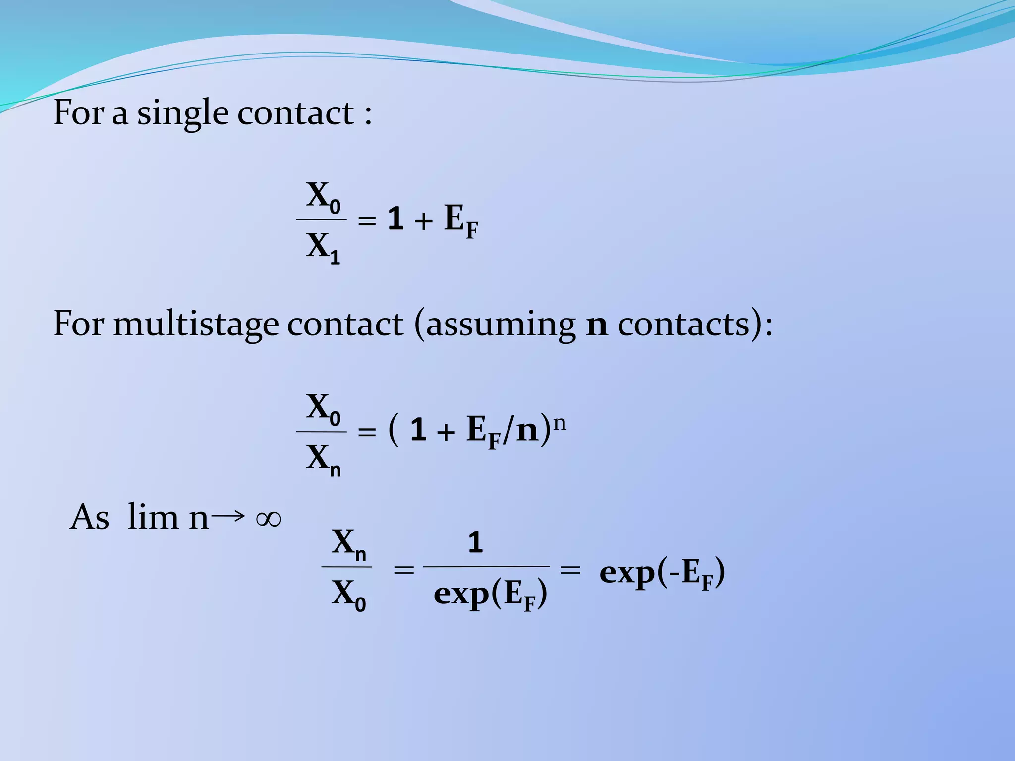 For a single contact :
= 1 + EF
For multistage contact (assuming n contacts):
= ( 1 + EF/n)n
As lim n ∞
= = exp(-EF)
X1
X0
Xn
X0
X0
Xn 1
exp(EF)
 