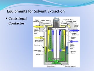 Equipments for Solvent Extraction
 Centrifugal
Contactor
 