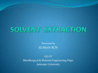 Presented by
SUMAN ROY
UG-IV
Metallurgical & Material Engineering Dept.
Jadavpur University
 
