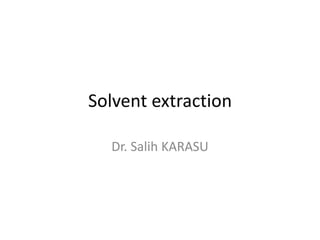 Solvent extraction
Dr. Salih KARASU
 