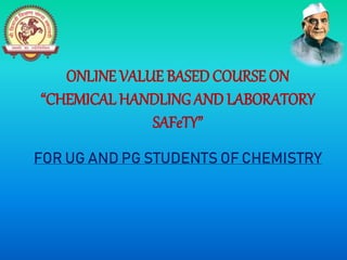ONLINE VALUE BASED COURSE ON
“CHEMICAL HANDLING AND LABORATORY
SAFeTY”
FOR UG AND PG STUDENTS OF CHEMISTRY
 