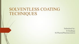 SOLVENTLESS COATING
TECHNIQUES
Submitted by:
D.Sindhuja
M.Pharm(Pharmaceutics)
 