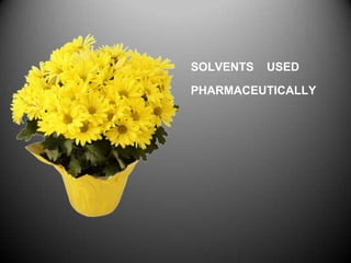 SOLVENTS   USED

PHARMACEUTICALLY
 