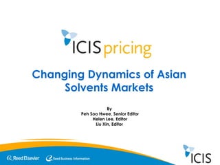 Changing Dynamics of Asian Solvents Markets By  Peh Soo Hwee, Senior Editor Helen Lee, Editor Liu Xin, Editor  