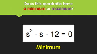 Does this quadratic have
a minimum or maximum?
Minimum