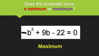 Does this quadratic have
a minimum or maximum?
Maximum