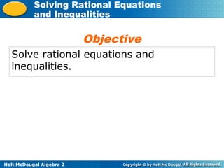 Holt McDougal Algebra 2
Solving Rational Equations
and Inequalities
Solve rational equations and
inequalities.
Objective
 