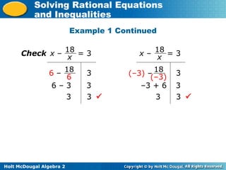 Holt McDougal Algebra 2
Solving Rational Equations
and Inequalities
x – = 3
18
x
Check
18
6
6 – 3
3
3
6 – 3
3 
x – = 3
18
(–3)
(–3) – 3
3
3
–3 + 6
3 
18
x
Example 1 Continued
 