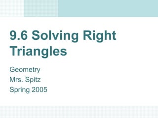 9.6 Solving Right
Triangles
Geometry
Mrs. Spitz
Spring 2005
 