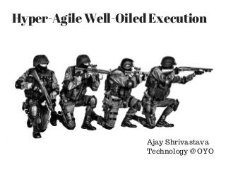 Hyper-Agile Well-Oiled Execution
Ajay Shrivastava
Technology @ OYO
 