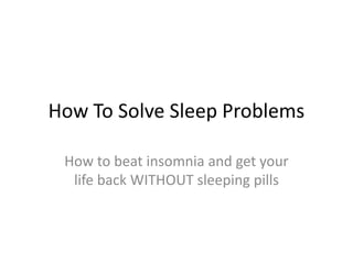 How To Solve Sleep Problems How to beat insomnia and get your life back WITHOUT sleeping pills 