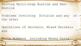 Solving Multi-step Routine and Non-
Routine
Problems Involving Division and any of
the Other
Operations of Decimals, Mixed Decimals
and
Whole Numbers Including Money Using
 