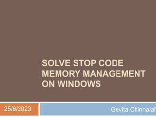 SOLVE STOP CODE
MEMORY MANAGEMENT
ON WINDOWS
Gevita Chinnaiah
25/6/2023
 