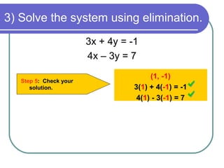 3) Solve the system using elimination.
Step 5: Check your
solution.
(1, -1)
3(1) + 4(-1) = -1
4(1) - 3(-1) = 7
3x + 4y = -1
4x – 3y = 7
 
