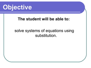 Objective
    The student will be able to:

   solve systems of equations using
              substitution.
 