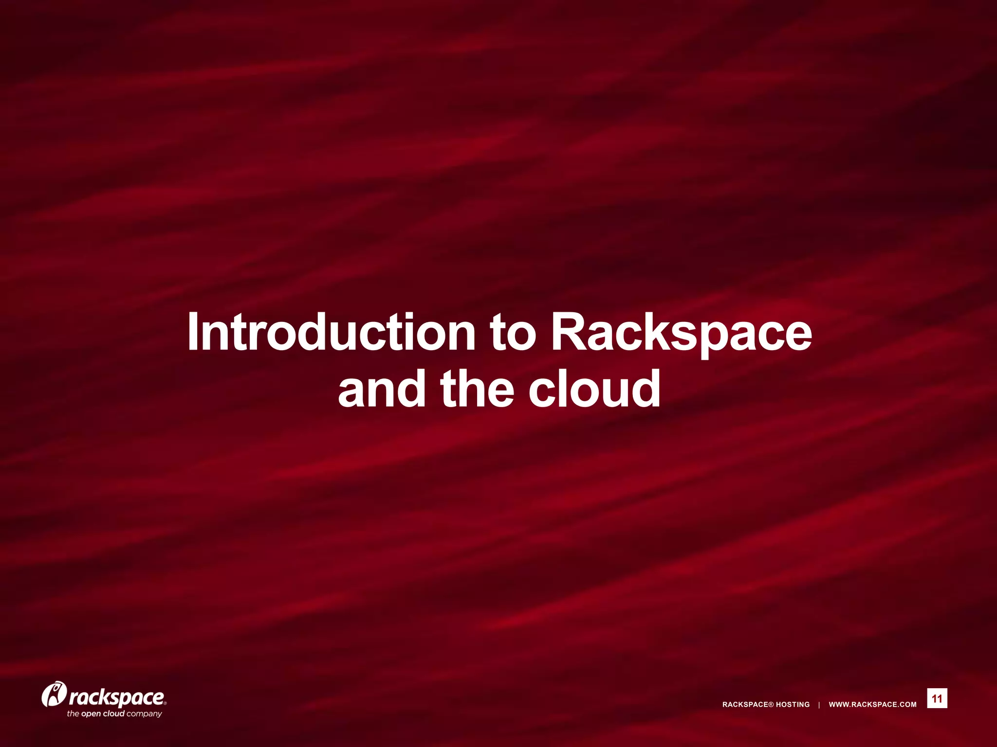 Introduction to Rackspace
      and the cloud




                     RACKSPACE® HOSTING   |   WWW.RACKSPACE.COM
                                                                  11
 