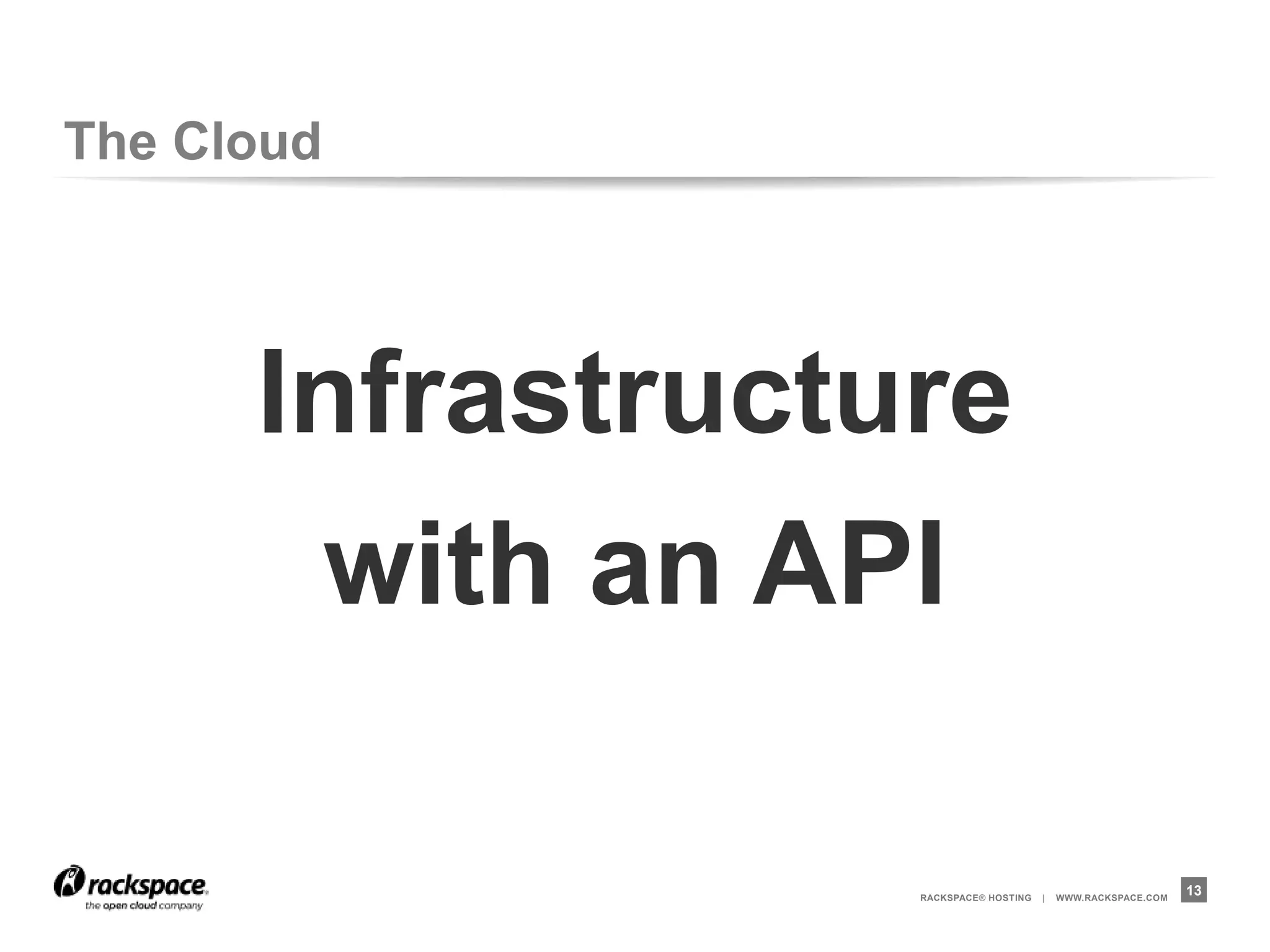 The Cloud




      Infrastructure
       with an API

                  RACKSPACE® HOSTING   |   WWW.RACKSPACE.COM
                                                               13
 