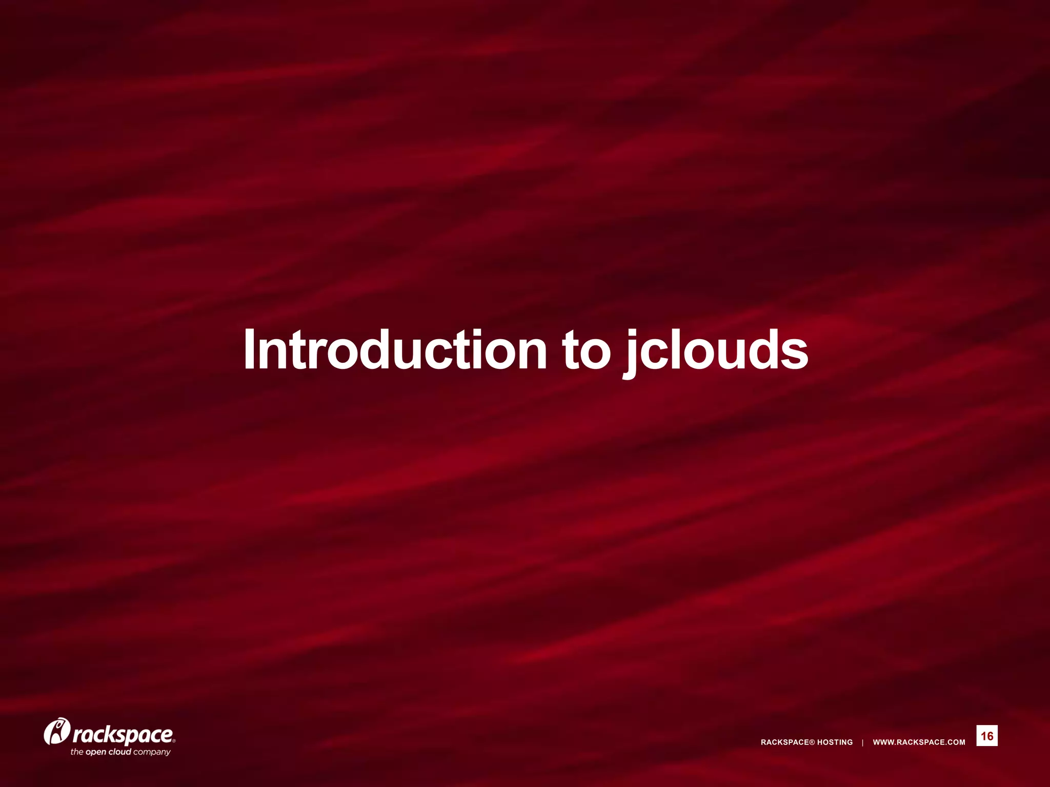 Introduction to jclouds




                    RACKSPACE® HOSTING   |   WWW.RACKSPACE.COM
                                                                 16
 