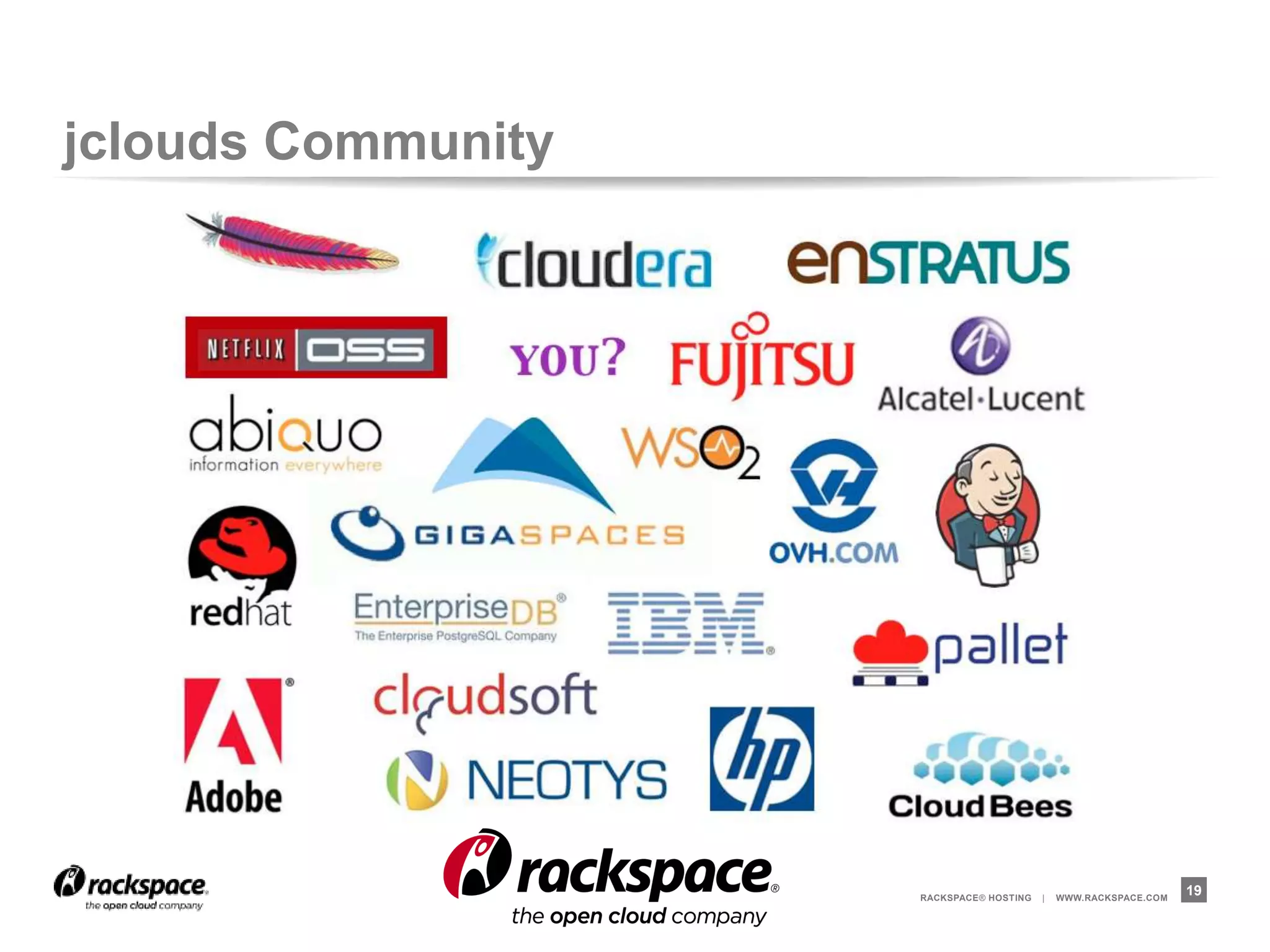 jclouds Community




                    RACKSPACE® HOSTING   |   WWW.RACKSPACE.COM
                                                                 19
 