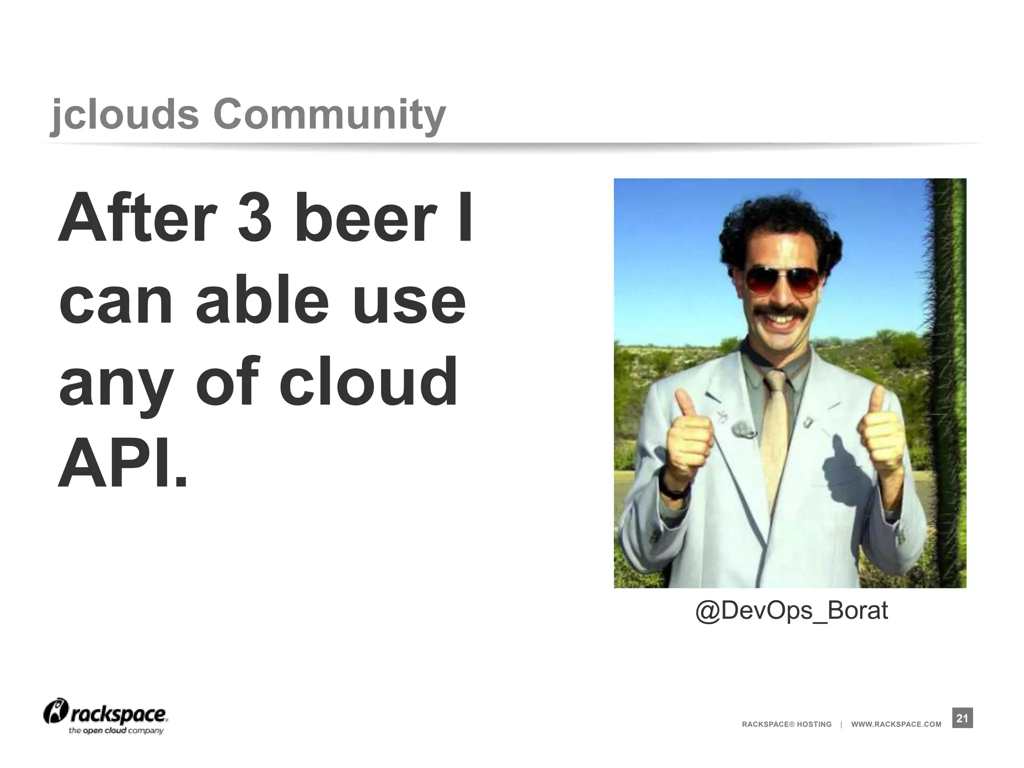 jclouds Community

After 3 beer I
can able use
any of cloud
API.
                    @DevOps_Borat



                       RACKSPACE® HOSTING   |   WWW.RACKSPACE.COM
                                                                    21
 