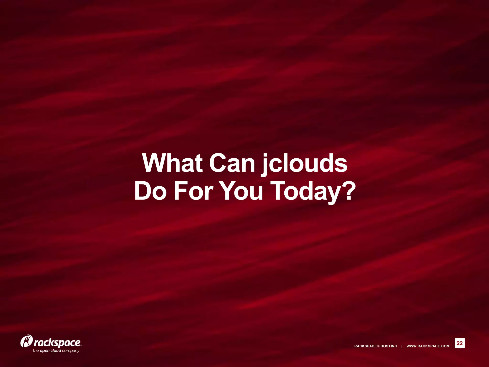 What Can jclouds
Do For You Today?




                RACKSPACE® HOSTING   |   WWW.RACKSPACE.COM
                                                             22
 