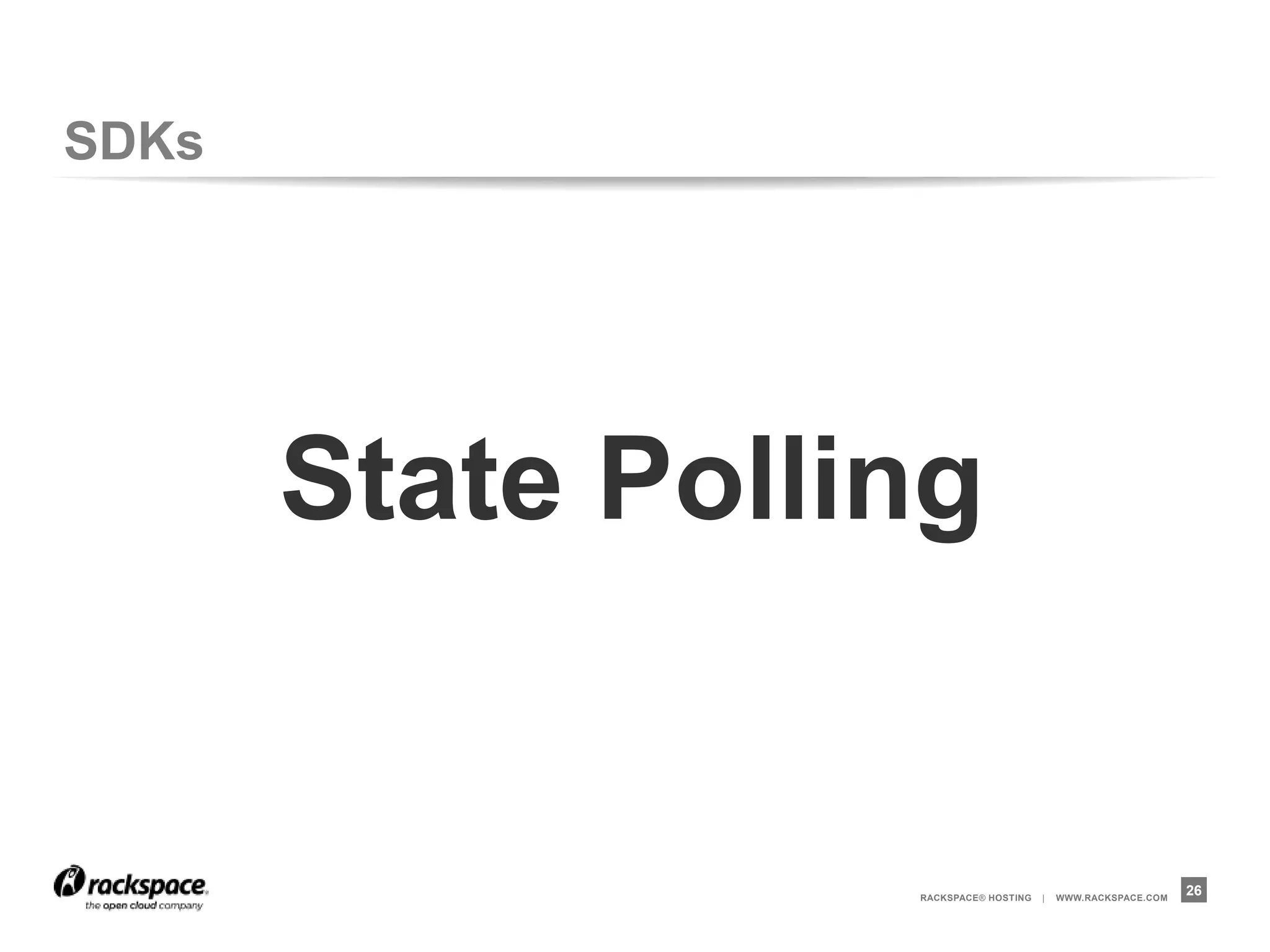 SDKs




       State Polling


                  RACKSPACE® HOSTING   |   WWW.RACKSPACE.COM
                                                               26
 