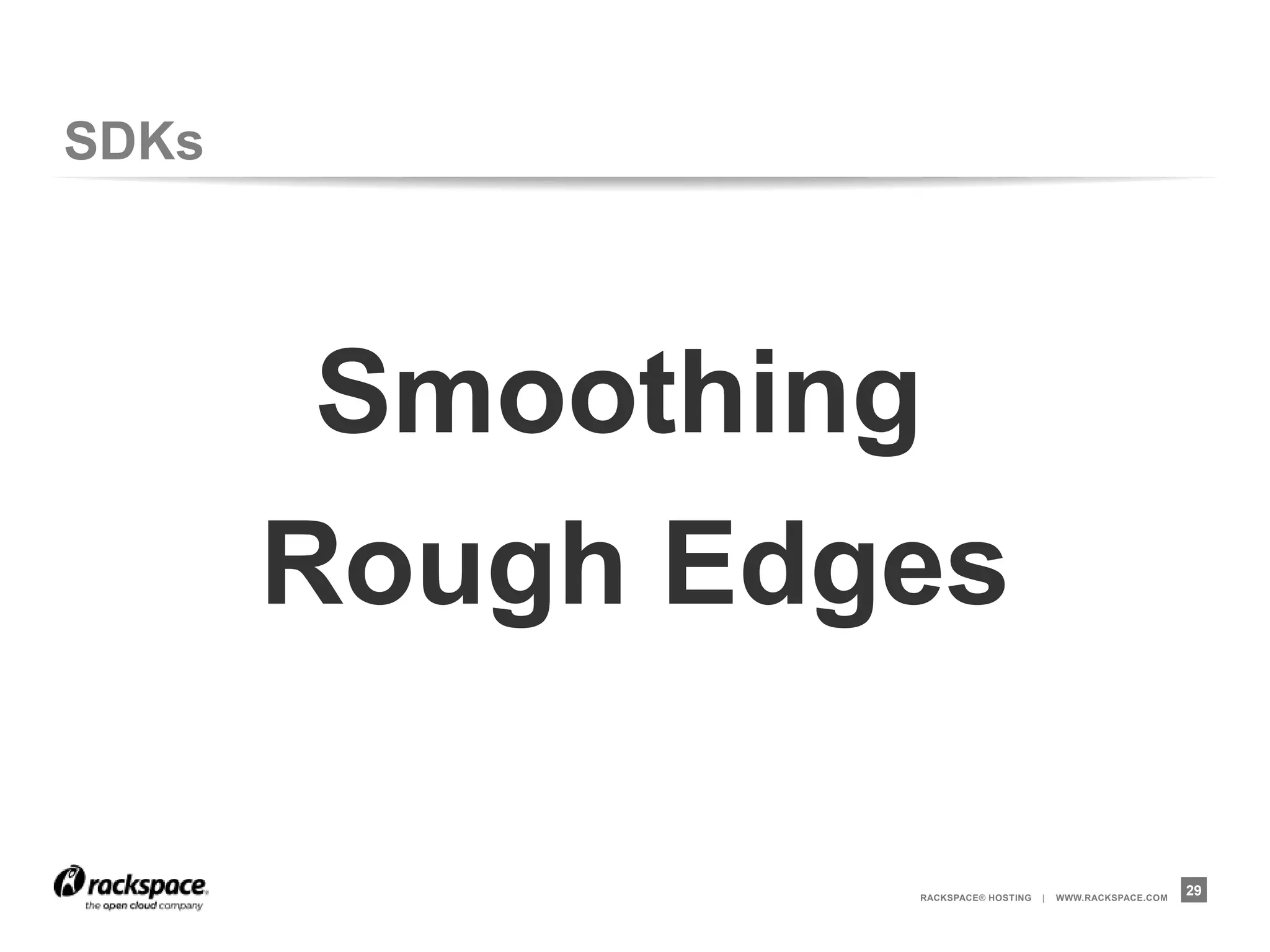 SDKs




        Smoothing
       Rough Edges

                RACKSPACE® HOSTING   |   WWW.RACKSPACE.COM
                                                             29
 