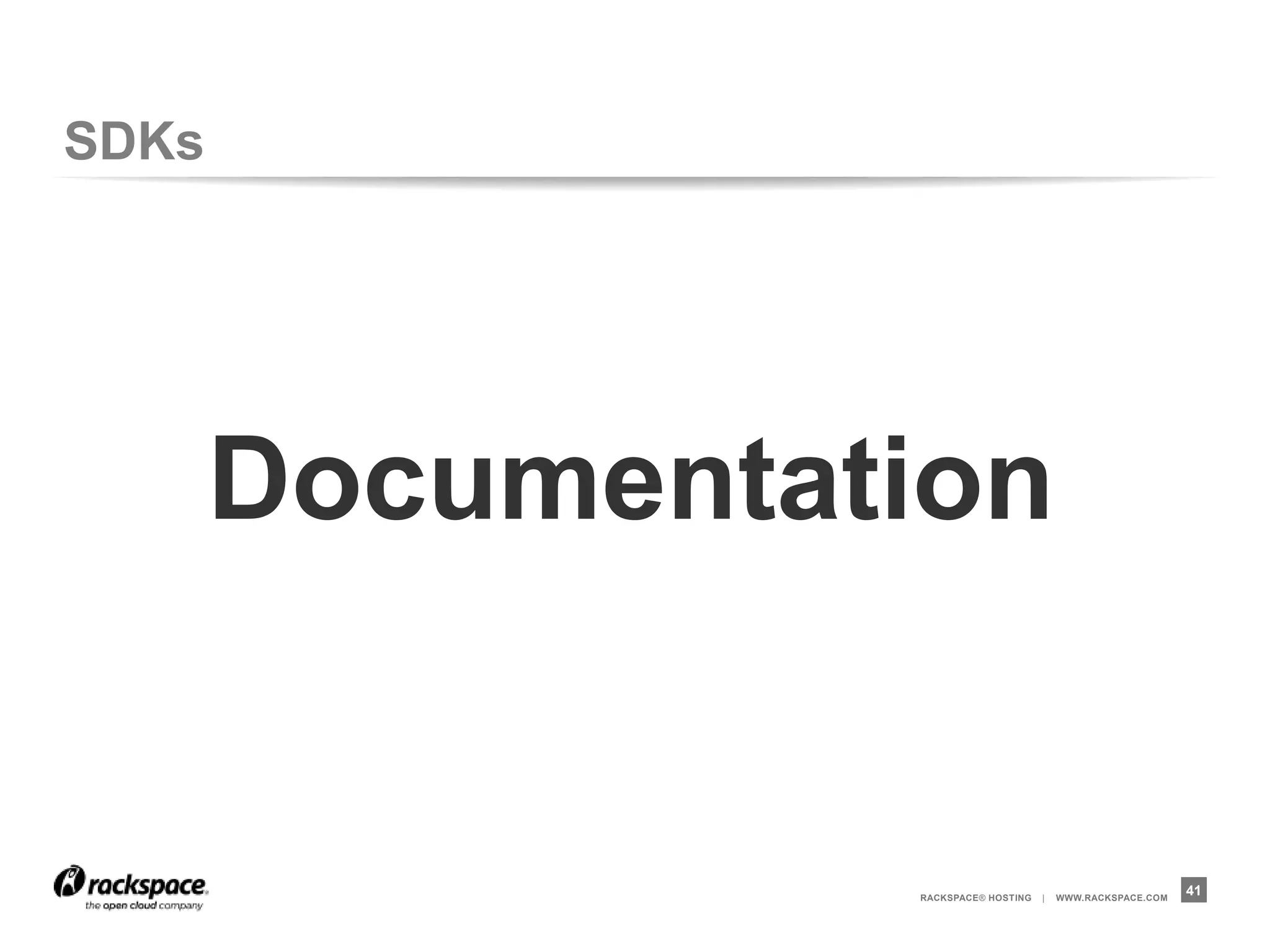 SDKs




       Documentation


                 RACKSPACE® HOSTING   |   WWW.RACKSPACE.COM
                                                              41
 