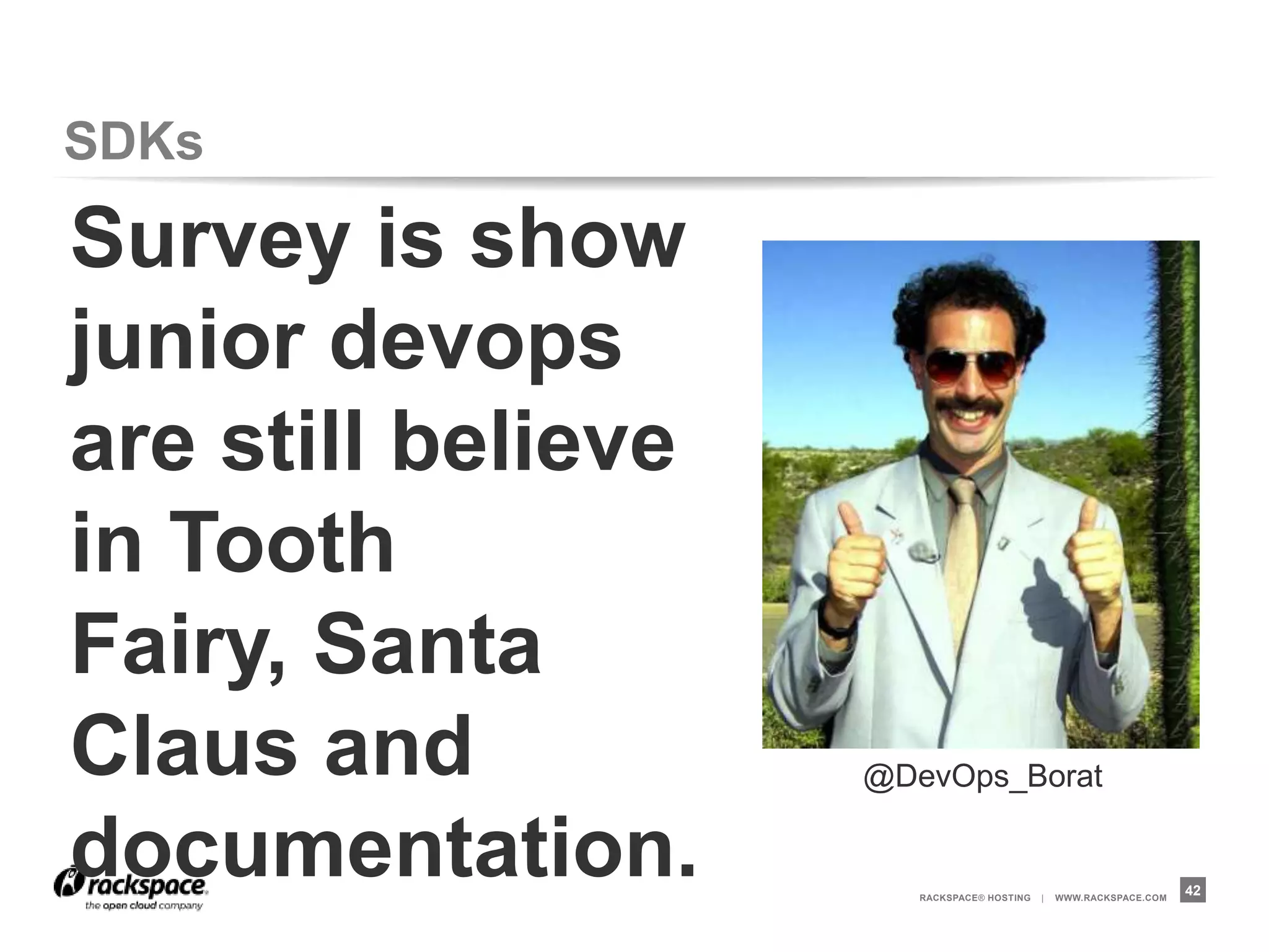SDKs

Survey is show
junior devops
are still believe
in Tooth Fairy,
Santa Claus and
documentation.      @DevOps_Borat


                       RACKSPACE® HOSTING   |   WWW.RACKSPACE.COM
                                                                    42
 