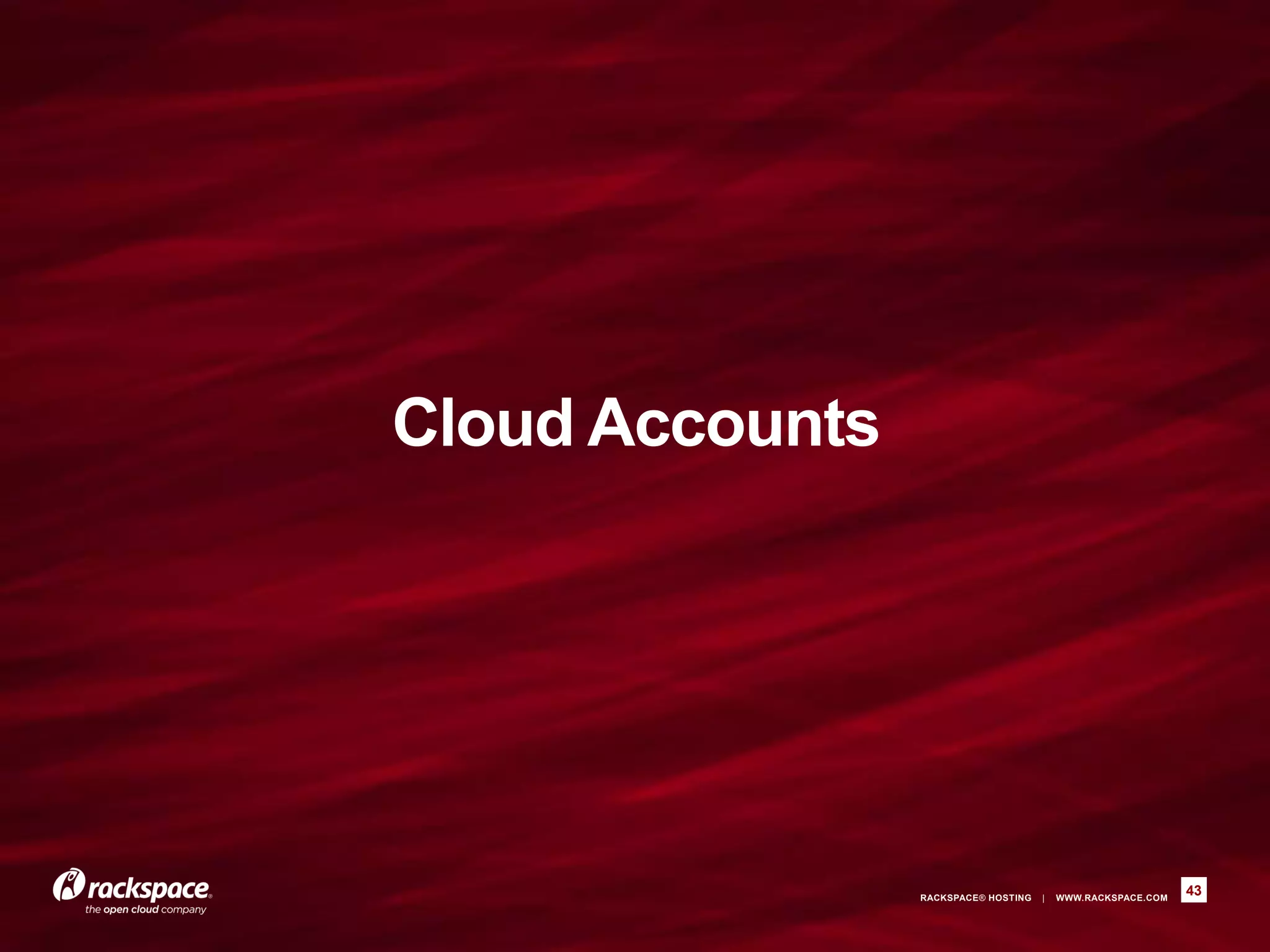 Cloud Accounts




                 RACKSPACE® HOSTING   |   WWW.RACKSPACE.COM
                                                              43
 
