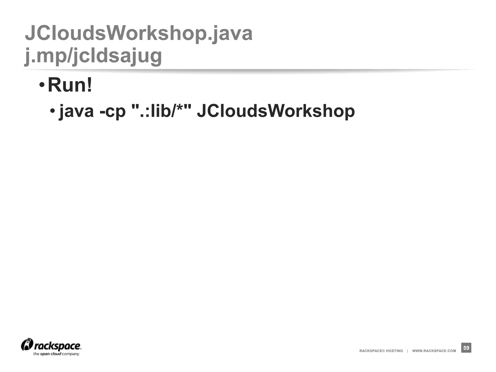 JCloudsWorkshop.java   j.mp/jcldsajug

Hello World in
cloud is involve
1 load balancer,
3 web server and
2 database server.
                        @DevOps_Borat



                          RACKSPACE® HOSTING   |   WWW.RACKSPACE.COM
                                                                       59
 