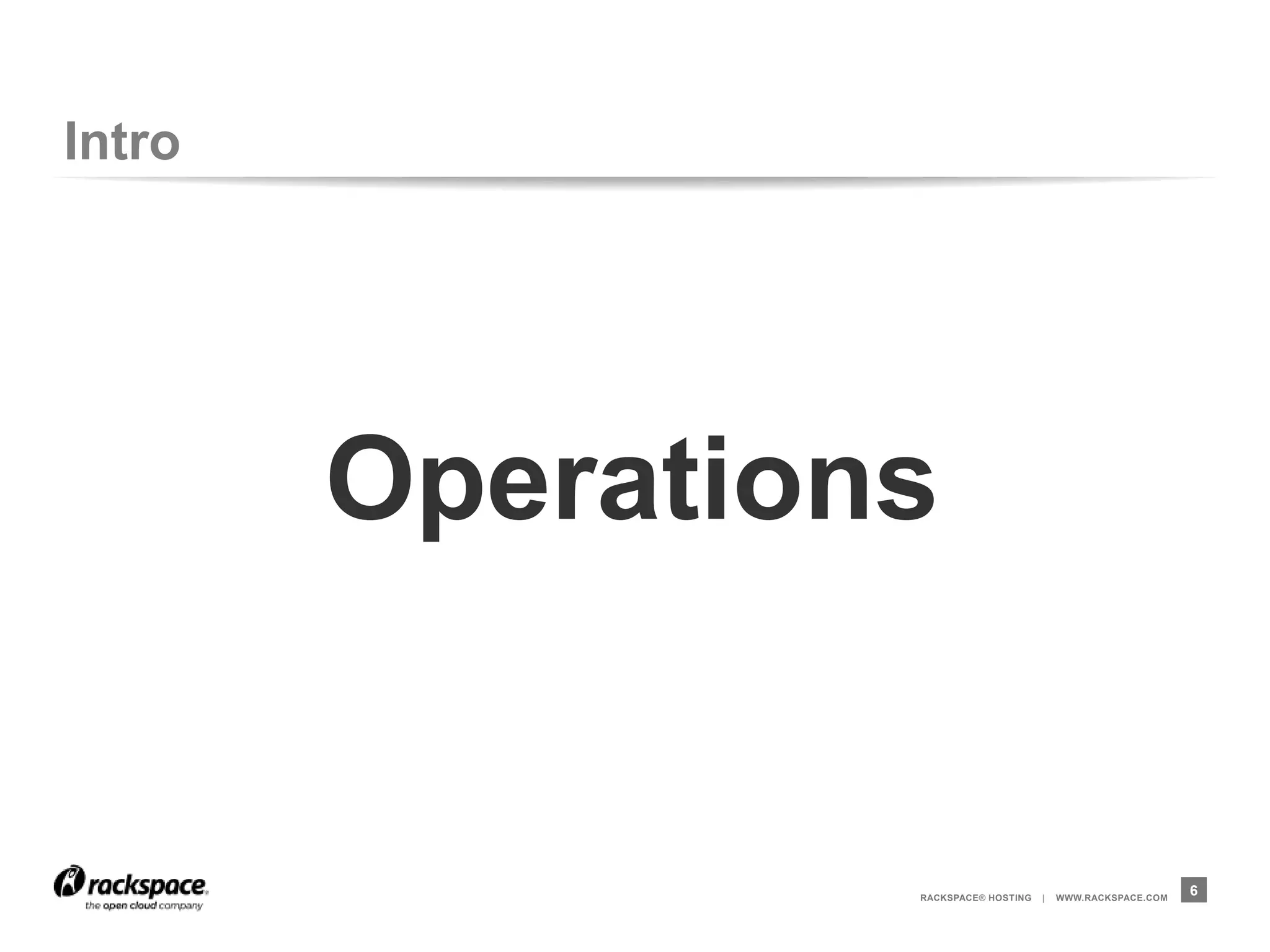 Intro




        Operations


                 RACKSPACE® HOSTING   |   WWW.RACKSPACE.COM
                                                              6
 
