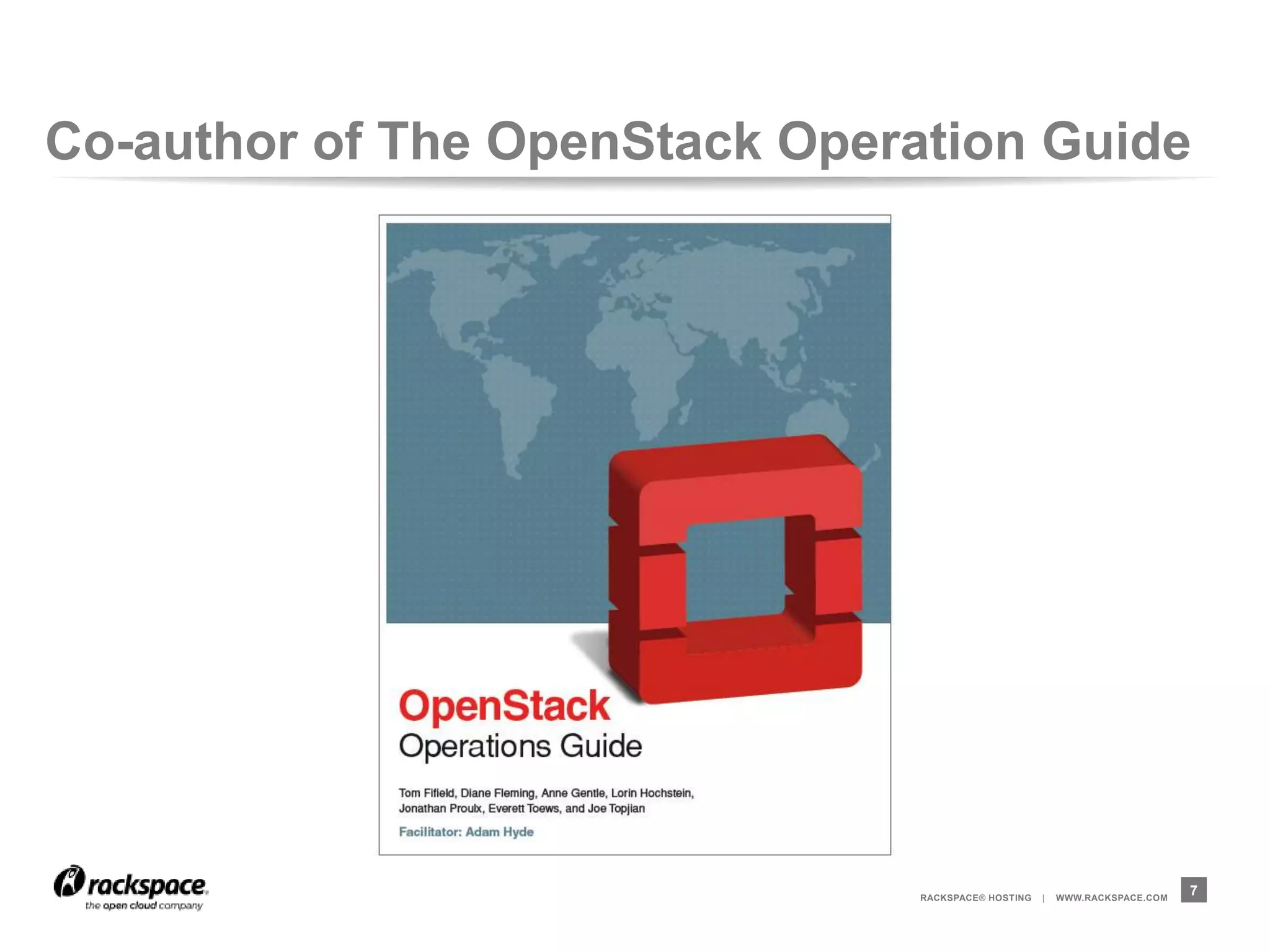 Co-author of The OpenStack Operation Guide




                                RACKSPACE® HOSTING   |   WWW.RACKSPACE.COM
                                                                             7
 