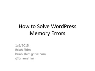 How to Solve WordPress
Memory Errors
1/9/2015
Brian Shim
brian.shim@live.com
@brianrshim
 
