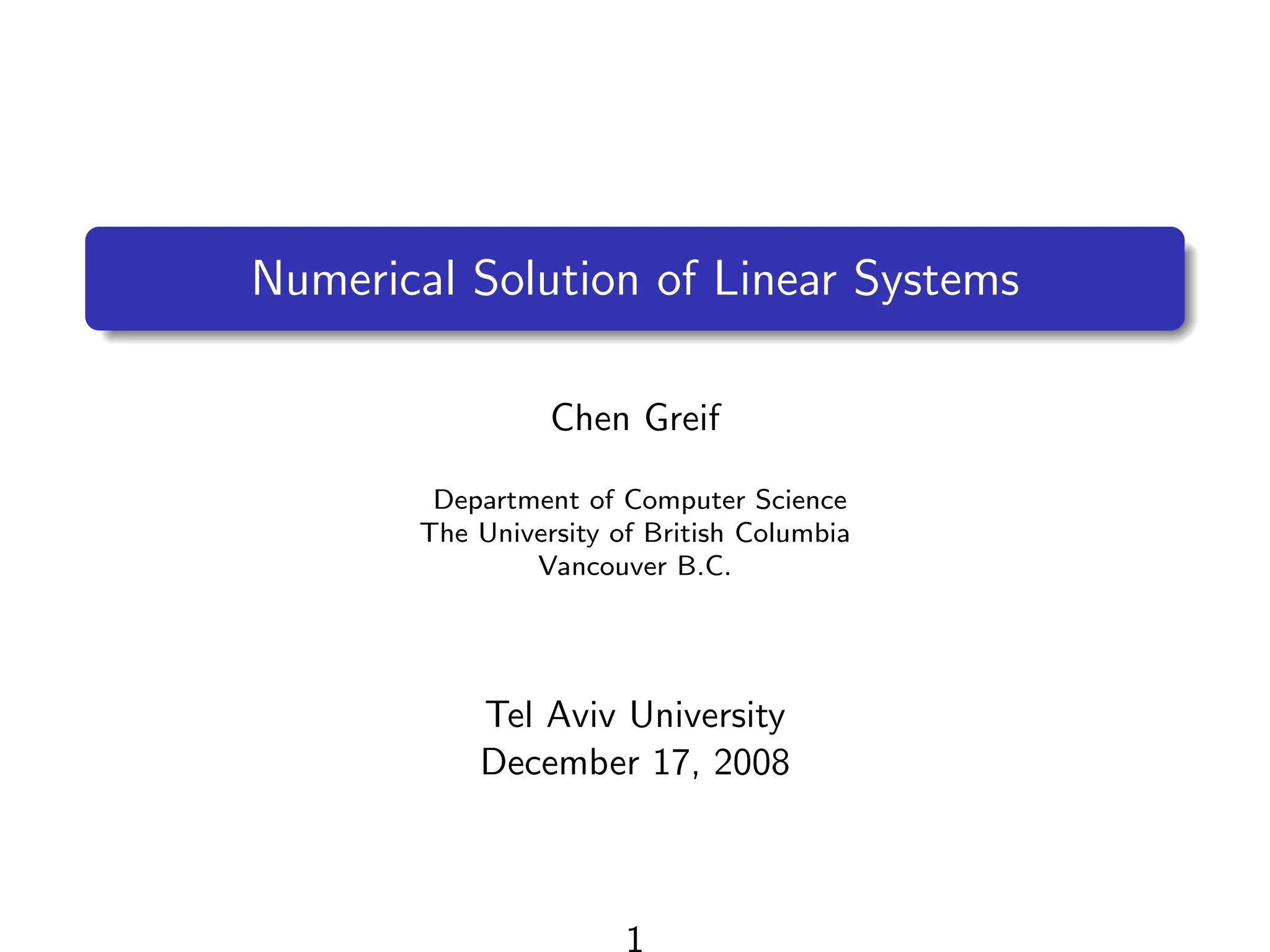 Numerical Solution of Linear Systems
Chen Greif
Department of Computer Science
The University of British Columbia
Vancouver B.C.
Tel Aviv University
December 17, 2008
1
 