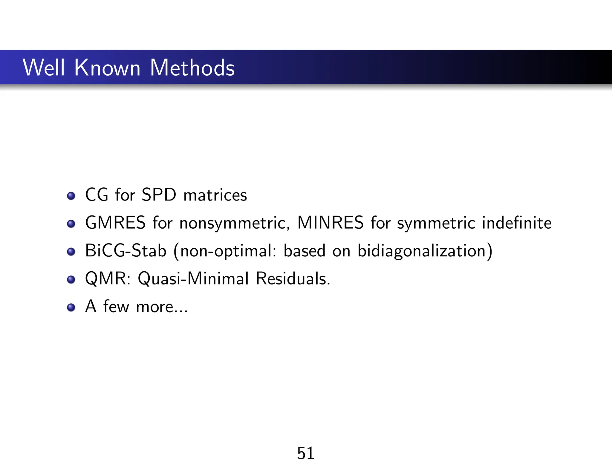 Well Known Methods
CG for SPD matrices
GMRES for nonsymmetric, MINRES for symmetric indefinite
BiCG-Stab (non-optimal: based on bidiagonalization)
QMR: Quasi-Minimal Residuals.
A few more...
51
 